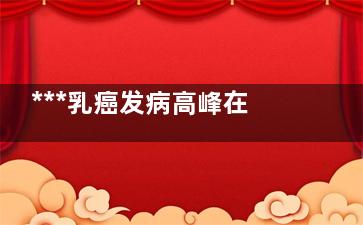 ***乳癌发病高峰在45-55岁 早期发现五年***率